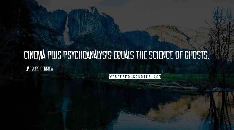 Jacques Derrida Quotes: Cinema plus Psychoanalysis equals the Science of Ghosts.