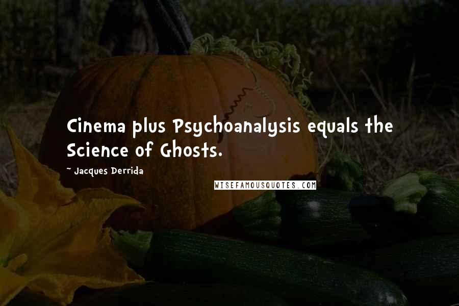 Jacques Derrida Quotes: Cinema plus Psychoanalysis equals the Science of Ghosts.