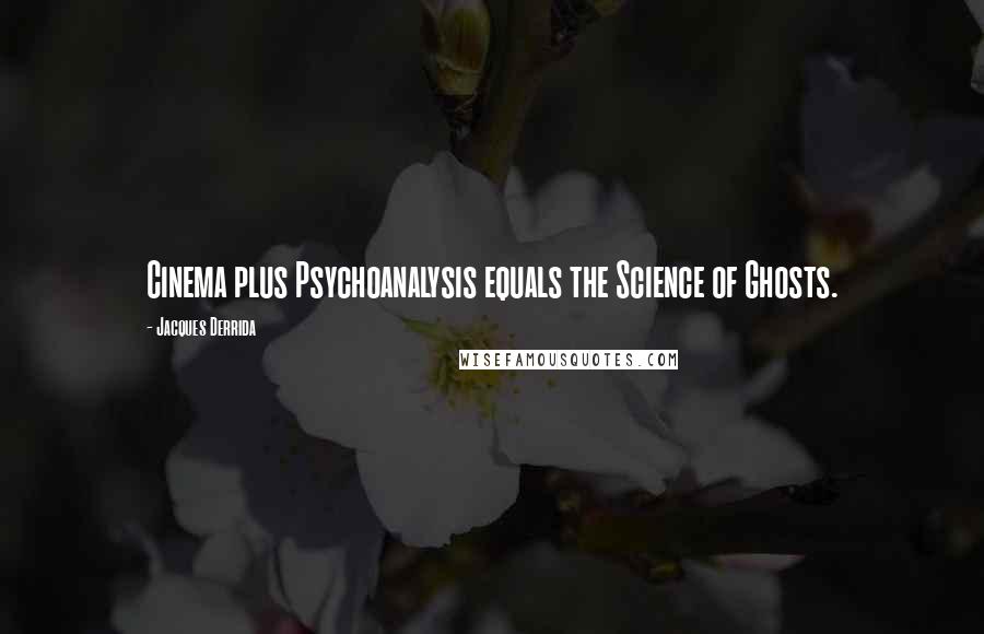 Jacques Derrida Quotes: Cinema plus Psychoanalysis equals the Science of Ghosts.