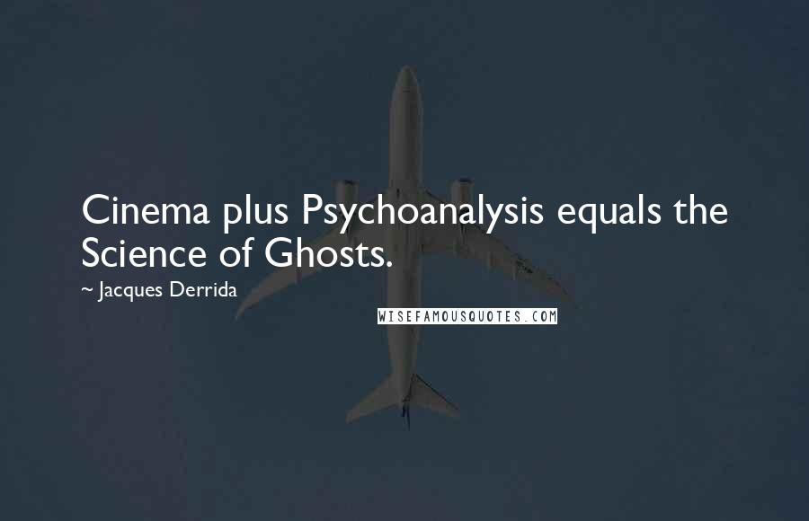 Jacques Derrida Quotes: Cinema plus Psychoanalysis equals the Science of Ghosts.