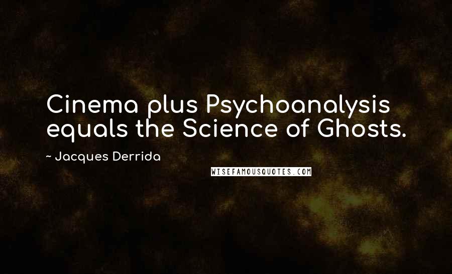 Jacques Derrida Quotes: Cinema plus Psychoanalysis equals the Science of Ghosts.