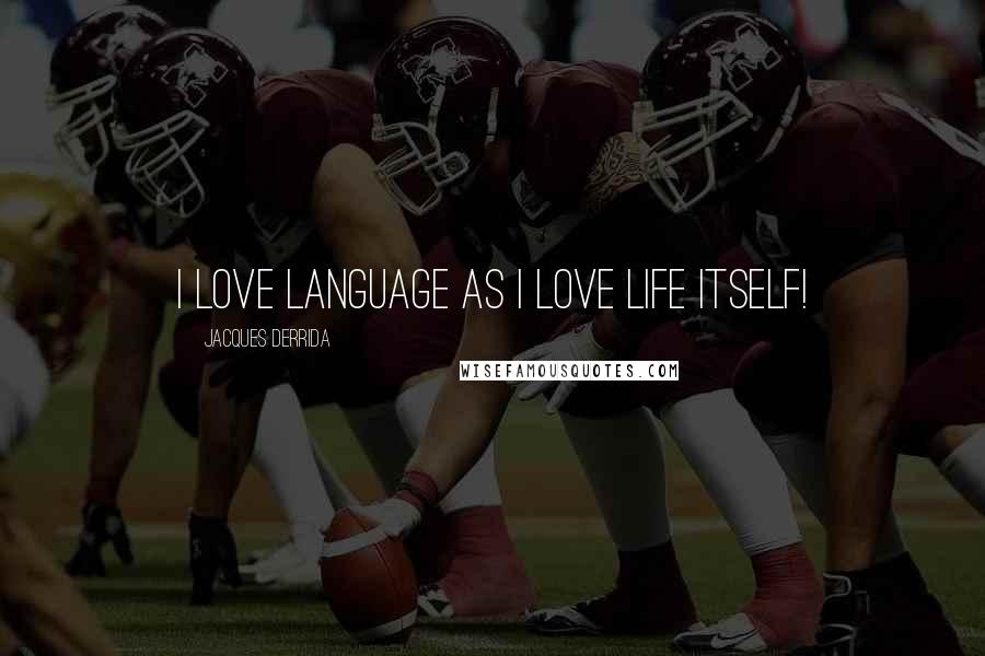 Jacques Derrida Quotes: I love language as I love life itself!