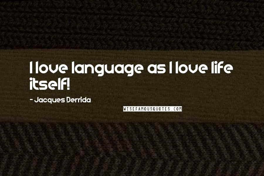 Jacques Derrida Quotes: I love language as I love life itself!