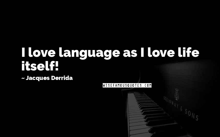Jacques Derrida Quotes: I love language as I love life itself!