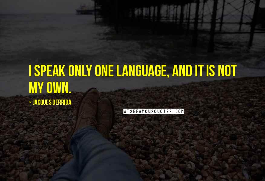 Jacques Derrida Quotes: I speak only one language, and it is not my own.