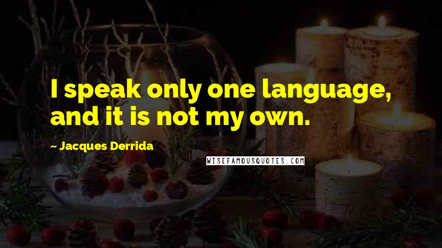 Jacques Derrida Quotes: I speak only one language, and it is not my own.