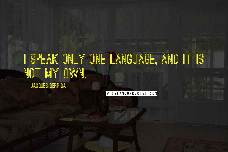 Jacques Derrida Quotes: I speak only one language, and it is not my own.