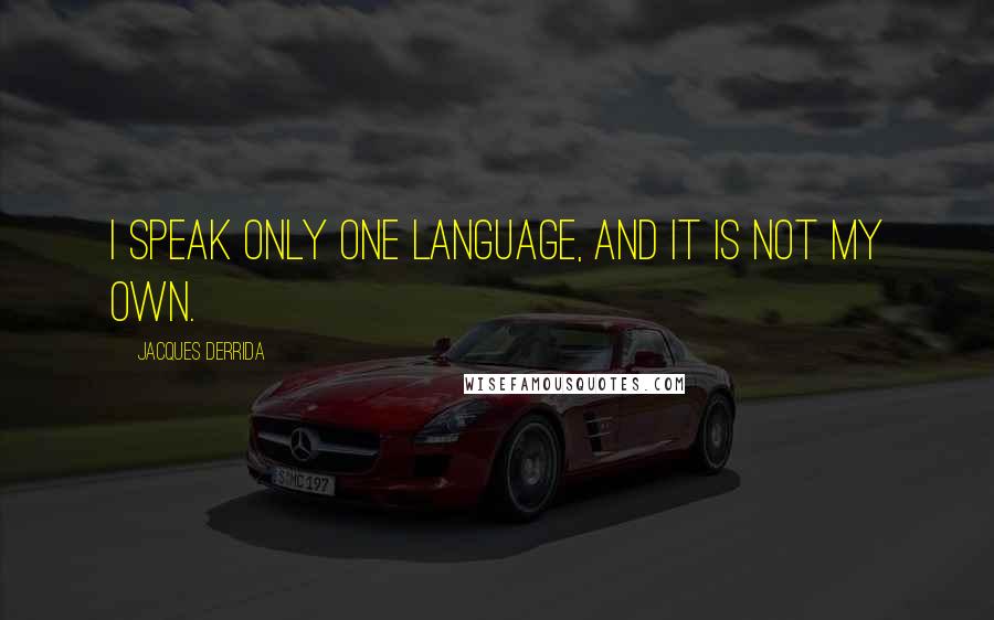 Jacques Derrida Quotes: I speak only one language, and it is not my own.