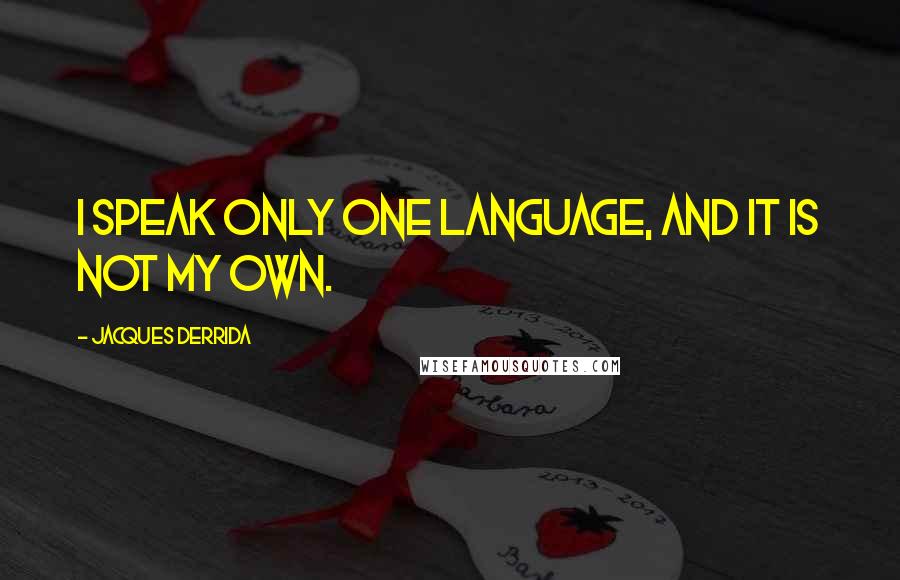 Jacques Derrida Quotes: I speak only one language, and it is not my own.