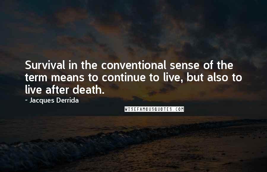 Jacques Derrida Quotes: Survival in the conventional sense of the term means to continue to live, but also to live after death.