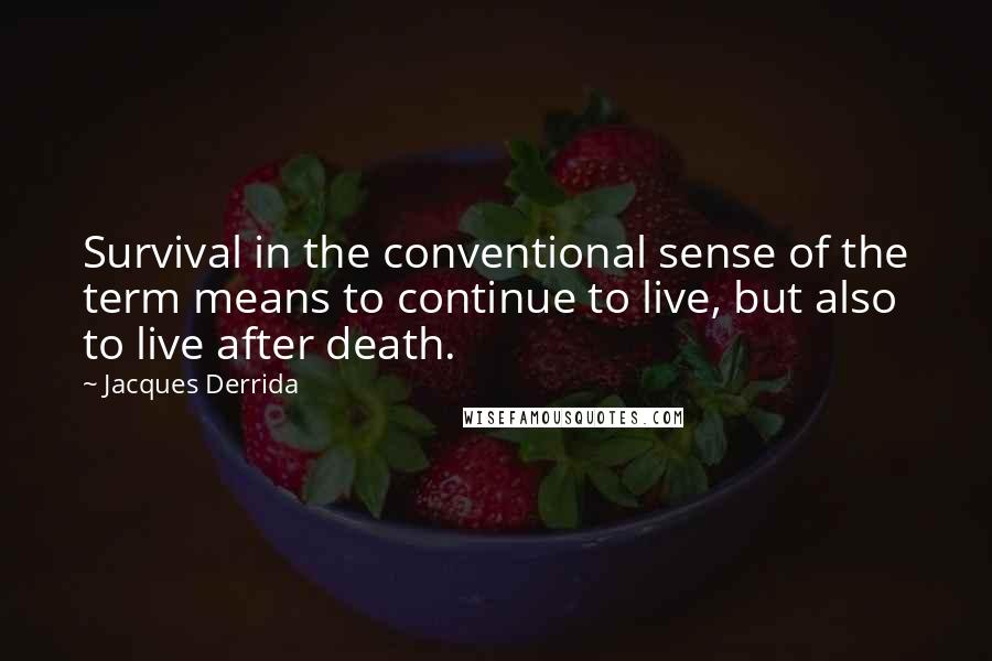 Jacques Derrida Quotes: Survival in the conventional sense of the term means to continue to live, but also to live after death.