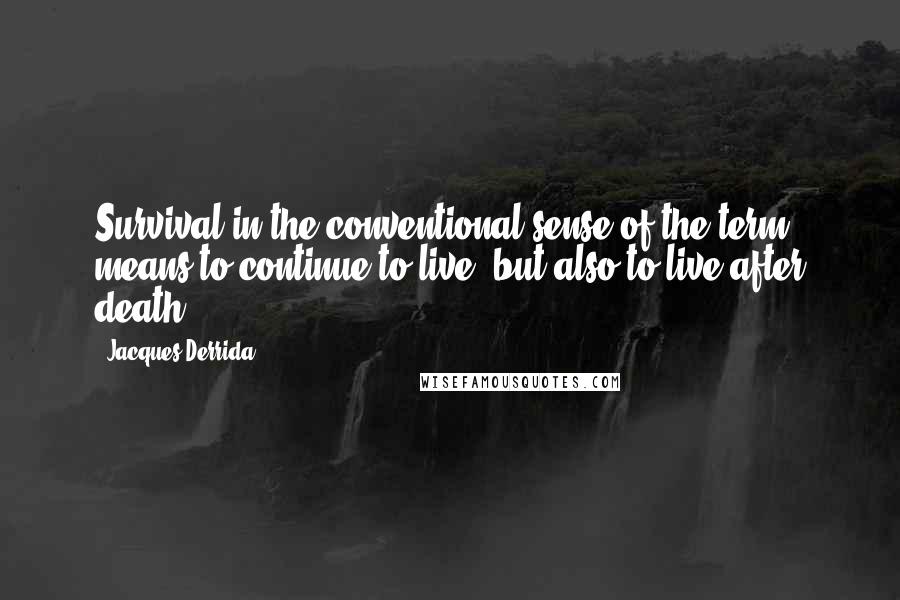 Jacques Derrida Quotes: Survival in the conventional sense of the term means to continue to live, but also to live after death.