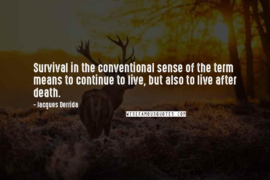 Jacques Derrida Quotes: Survival in the conventional sense of the term means to continue to live, but also to live after death.