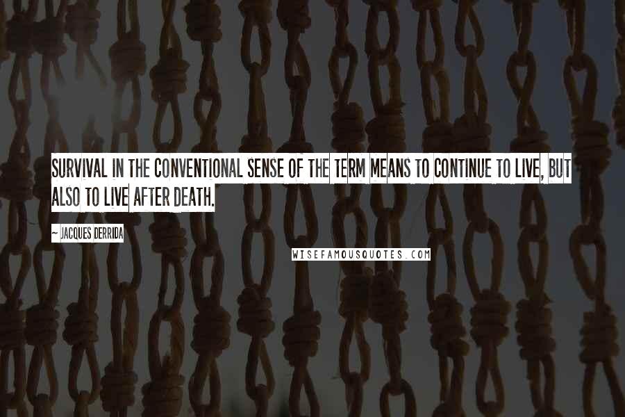 Jacques Derrida Quotes: Survival in the conventional sense of the term means to continue to live, but also to live after death.