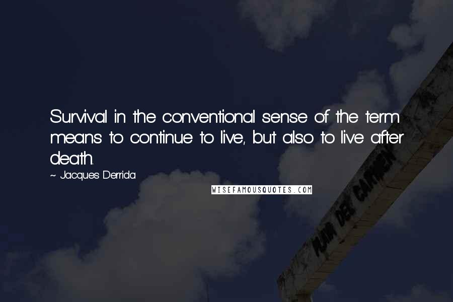 Jacques Derrida Quotes: Survival in the conventional sense of the term means to continue to live, but also to live after death.