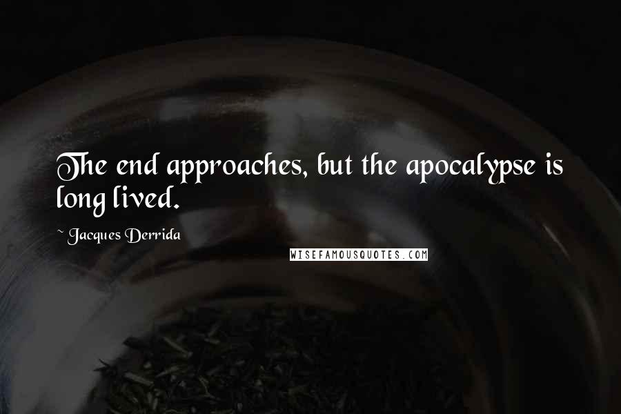 Jacques Derrida Quotes: The end approaches, but the apocalypse is long lived.