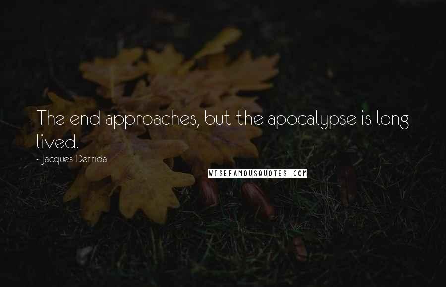 Jacques Derrida Quotes: The end approaches, but the apocalypse is long lived.