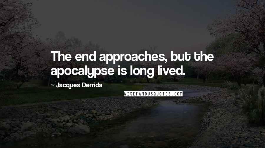 Jacques Derrida Quotes: The end approaches, but the apocalypse is long lived.