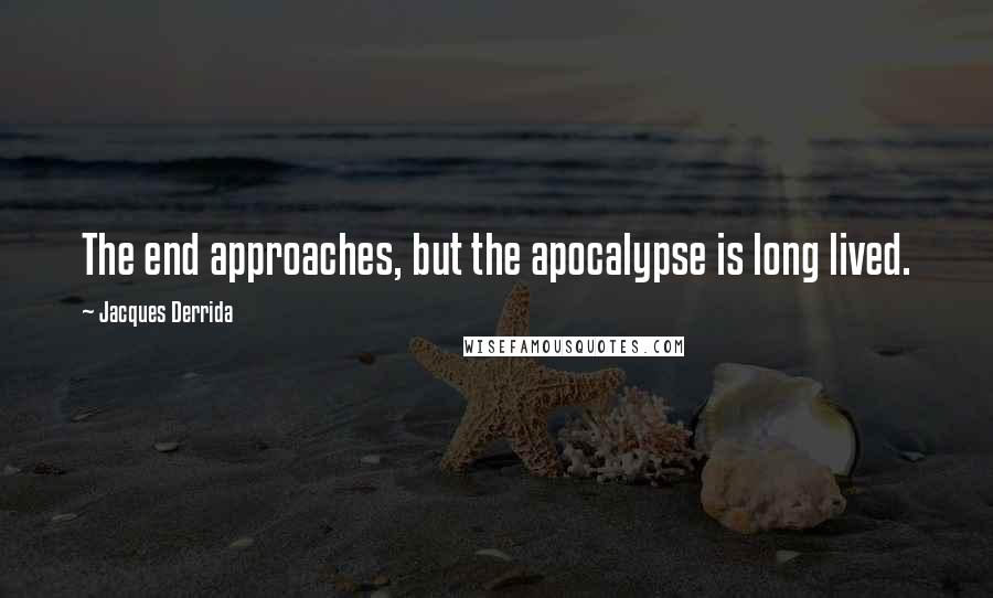 Jacques Derrida Quotes: The end approaches, but the apocalypse is long lived.