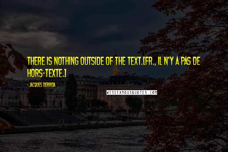 Jacques Derrida Quotes: There is nothing outside of the text.[Fr., Il n'y a pas de hors-texte.]