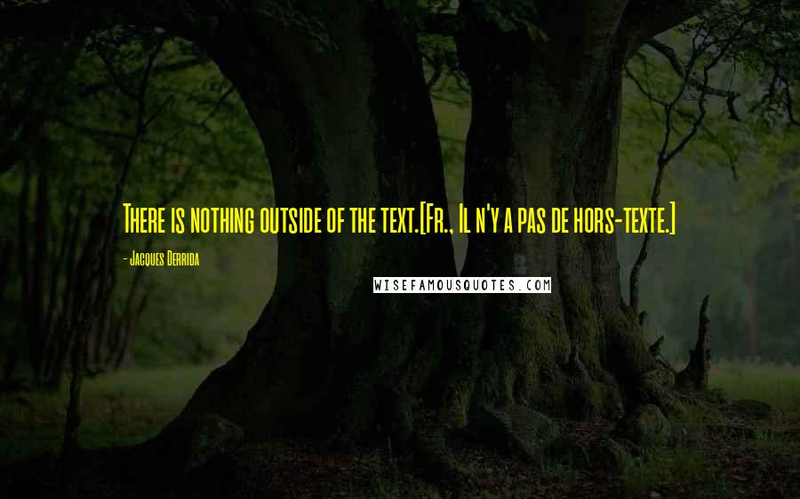 Jacques Derrida Quotes: There is nothing outside of the text.[Fr., Il n'y a pas de hors-texte.]