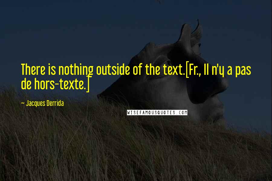 Jacques Derrida Quotes: There is nothing outside of the text.[Fr., Il n'y a pas de hors-texte.]