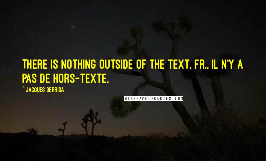 Jacques Derrida Quotes: There is nothing outside of the text.[Fr., Il n'y a pas de hors-texte.]