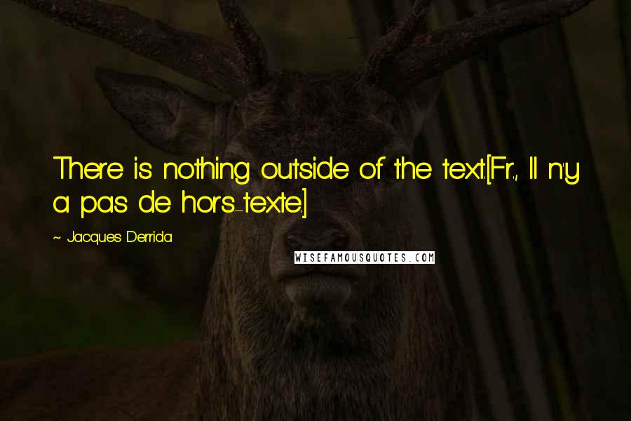 Jacques Derrida Quotes: There is nothing outside of the text.[Fr., Il n'y a pas de hors-texte.]