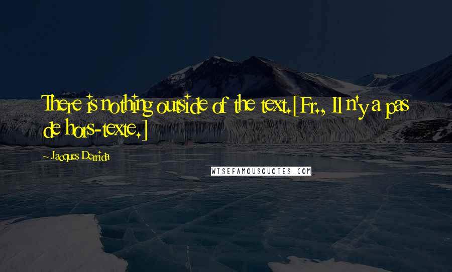 Jacques Derrida Quotes: There is nothing outside of the text.[Fr., Il n'y a pas de hors-texte.]