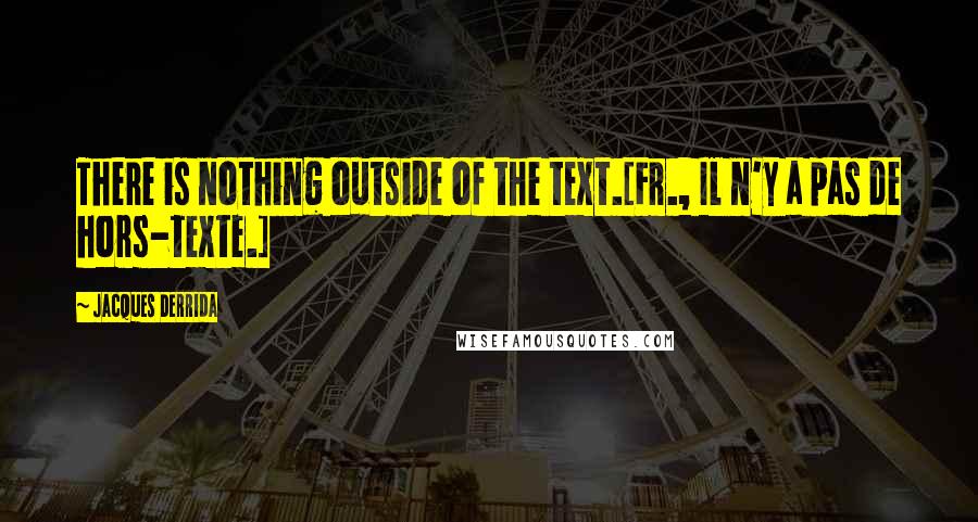 Jacques Derrida Quotes: There is nothing outside of the text.[Fr., Il n'y a pas de hors-texte.]