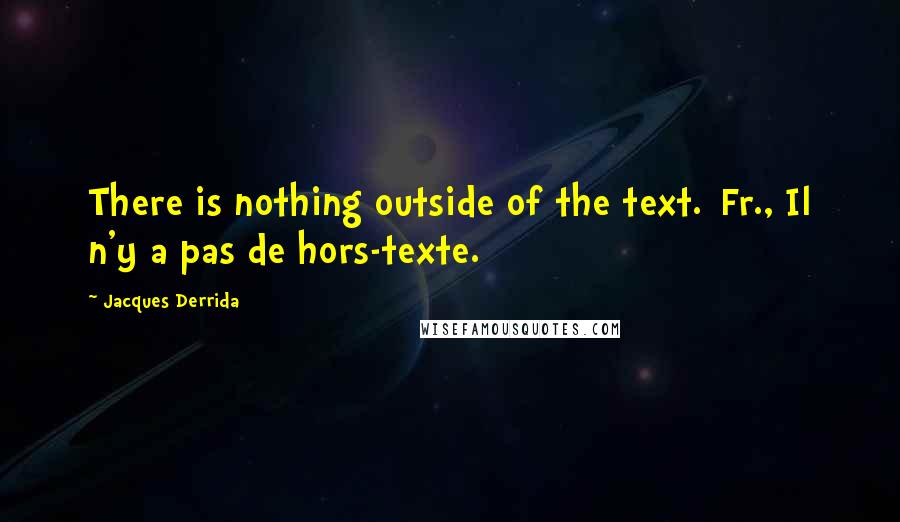 Jacques Derrida Quotes: There is nothing outside of the text.[Fr., Il n'y a pas de hors-texte.]