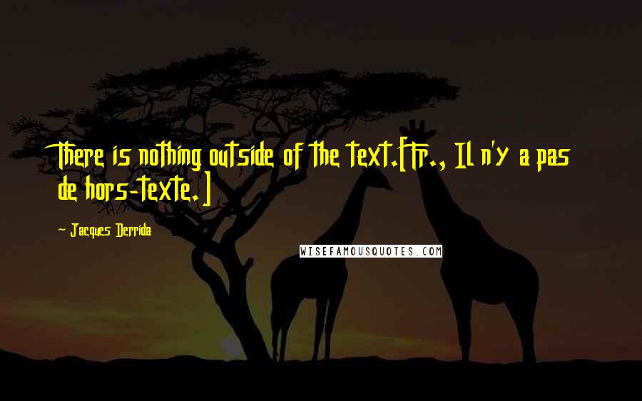 Jacques Derrida Quotes: There is nothing outside of the text.[Fr., Il n'y a pas de hors-texte.]