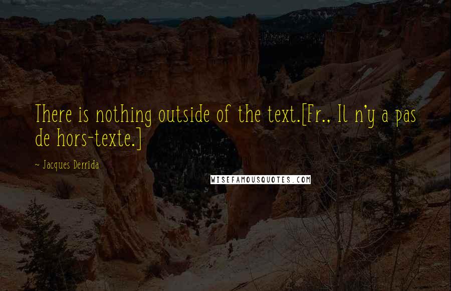 Jacques Derrida Quotes: There is nothing outside of the text.[Fr., Il n'y a pas de hors-texte.]