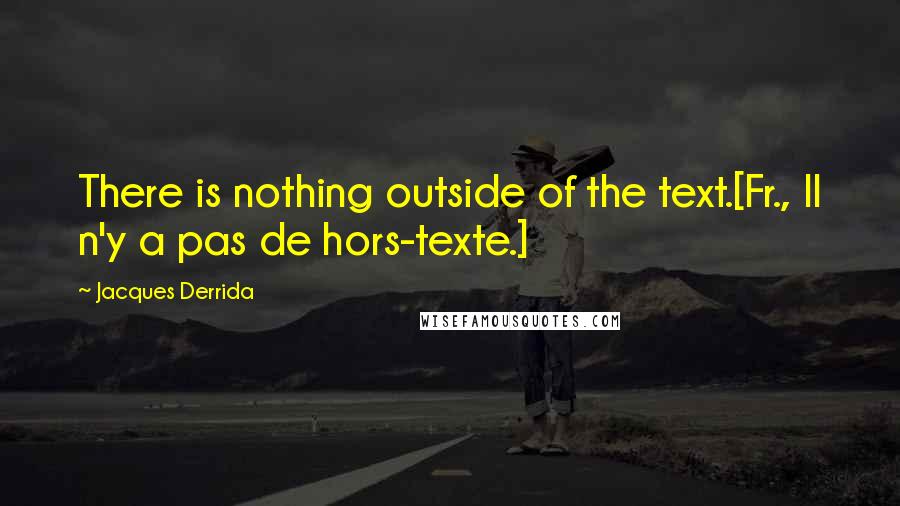 Jacques Derrida Quotes: There is nothing outside of the text.[Fr., Il n'y a pas de hors-texte.]