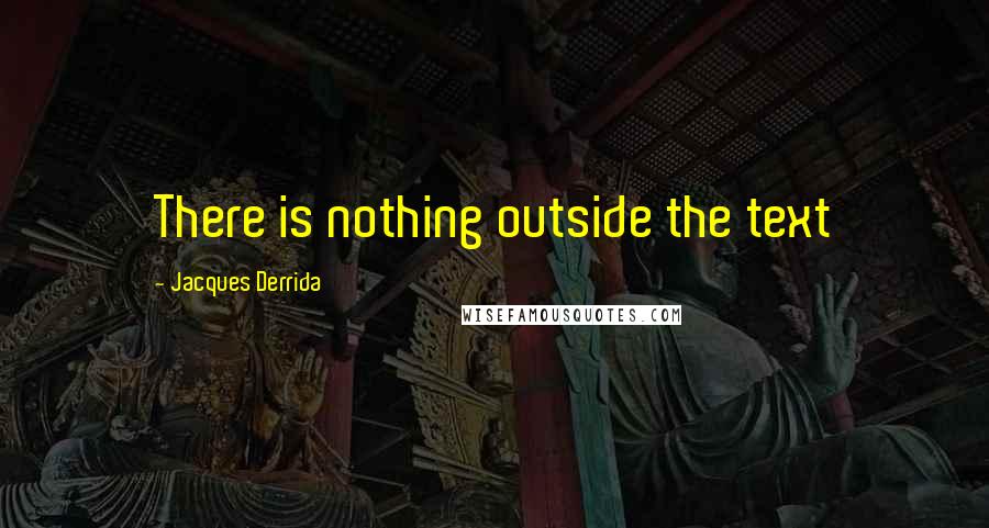 Jacques Derrida Quotes: There is nothing outside the text