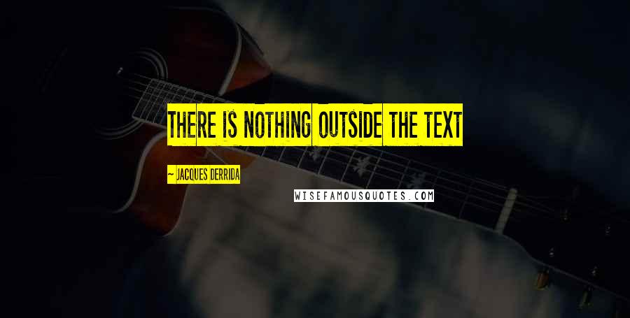 Jacques Derrida Quotes: There is nothing outside the text