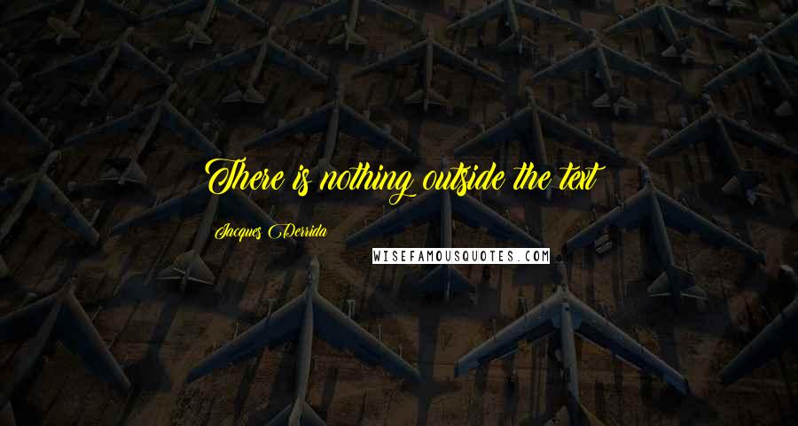Jacques Derrida Quotes: There is nothing outside the text