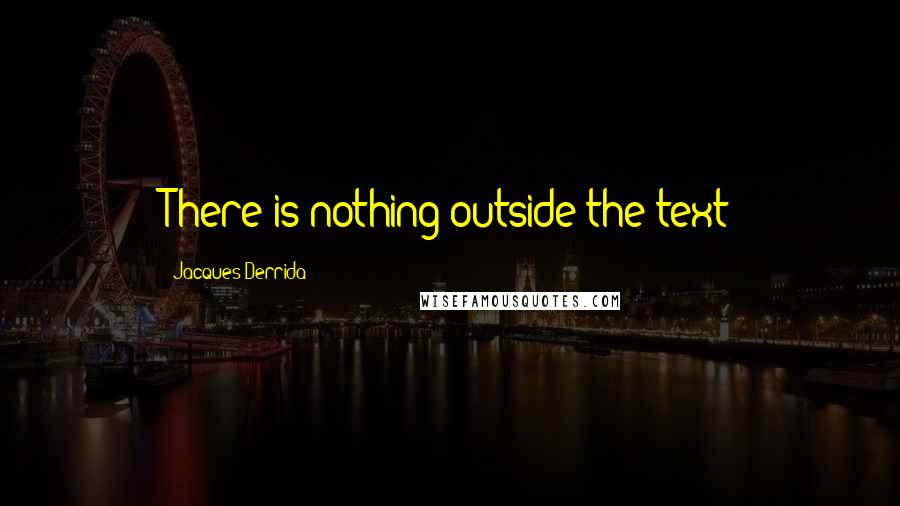 Jacques Derrida Quotes: There is nothing outside the text