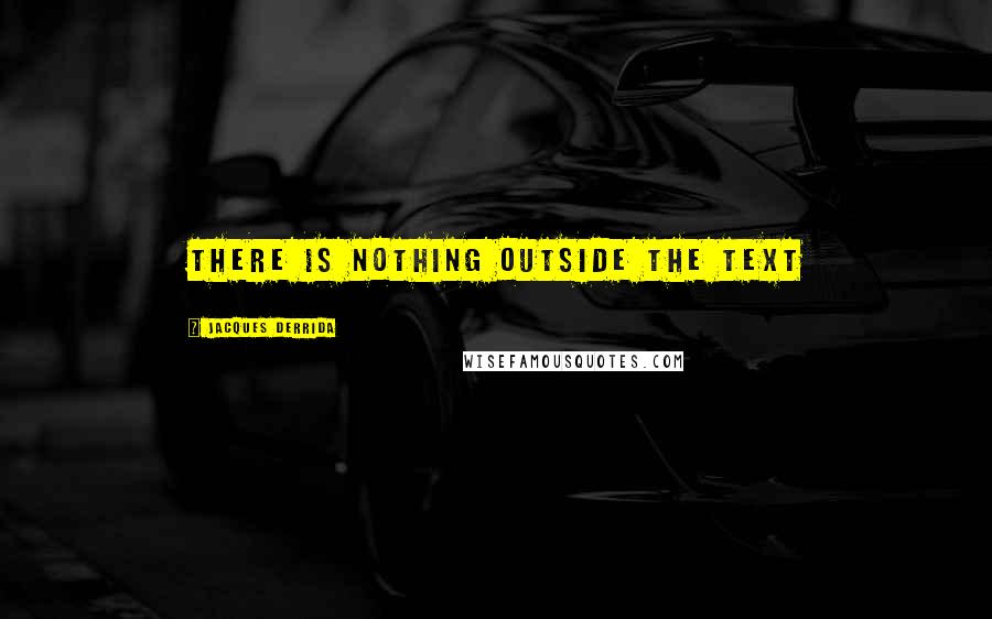 Jacques Derrida Quotes: There is nothing outside the text