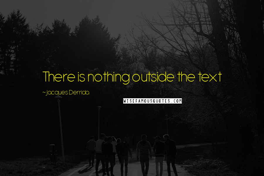 Jacques Derrida Quotes: There is nothing outside the text