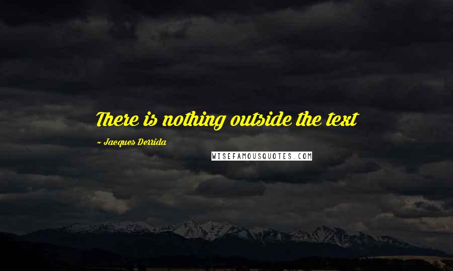 Jacques Derrida Quotes: There is nothing outside the text