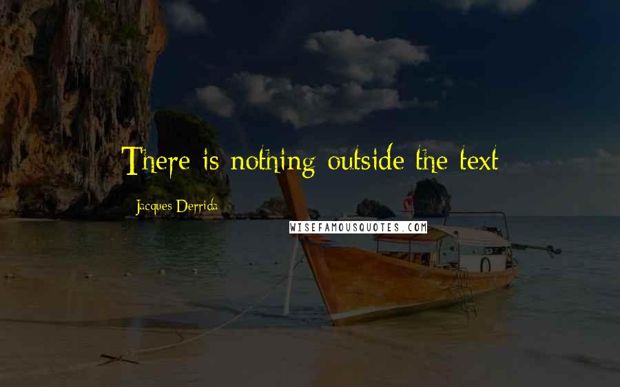 Jacques Derrida Quotes: There is nothing outside the text