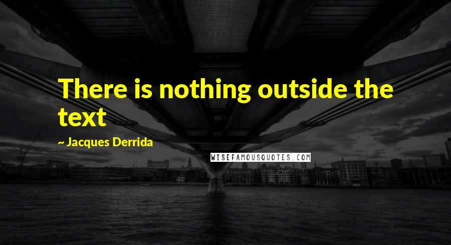Jacques Derrida Quotes: There is nothing outside the text