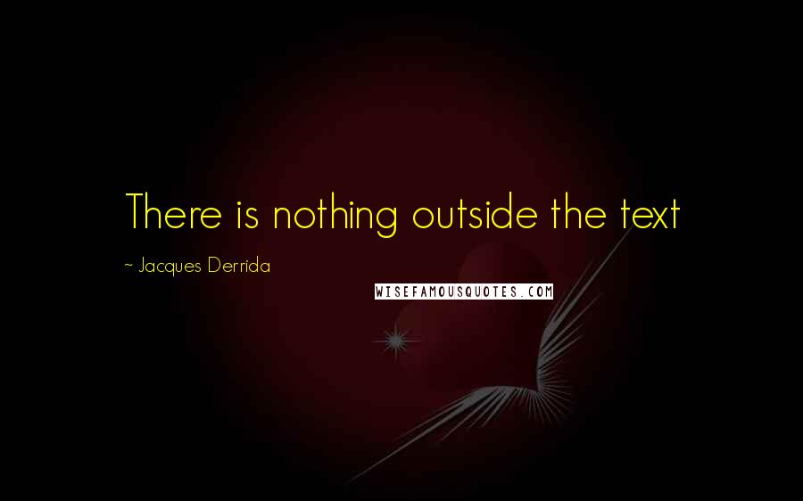 Jacques Derrida Quotes: There is nothing outside the text