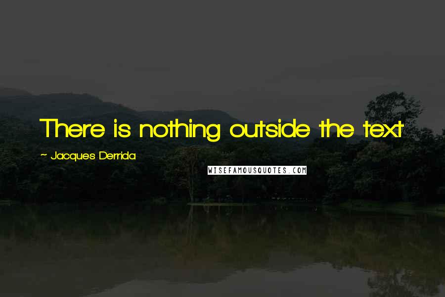 Jacques Derrida Quotes: There is nothing outside the text