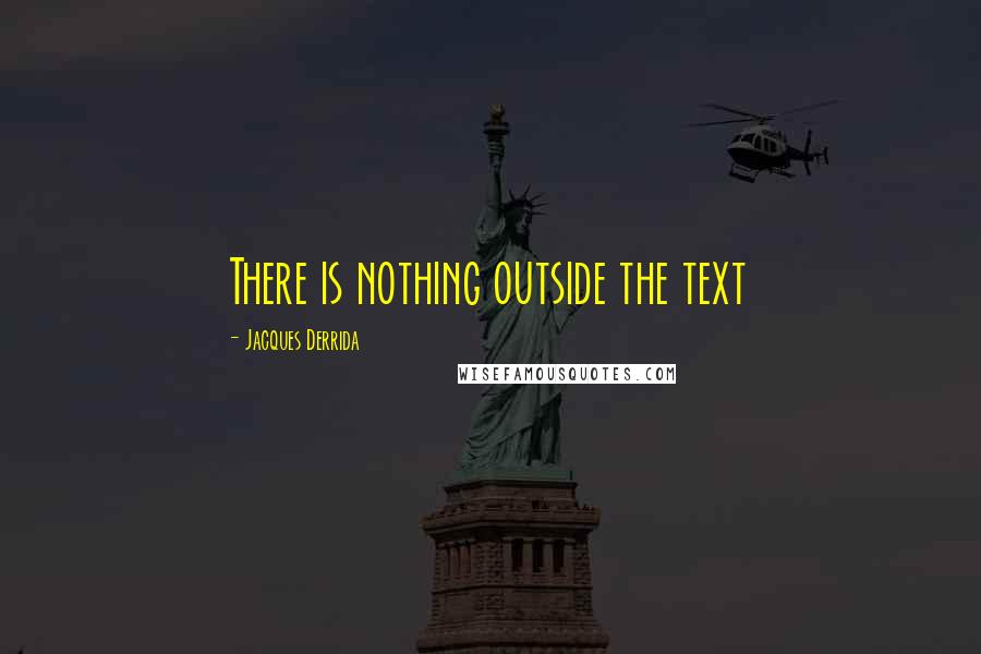 Jacques Derrida Quotes: There is nothing outside the text