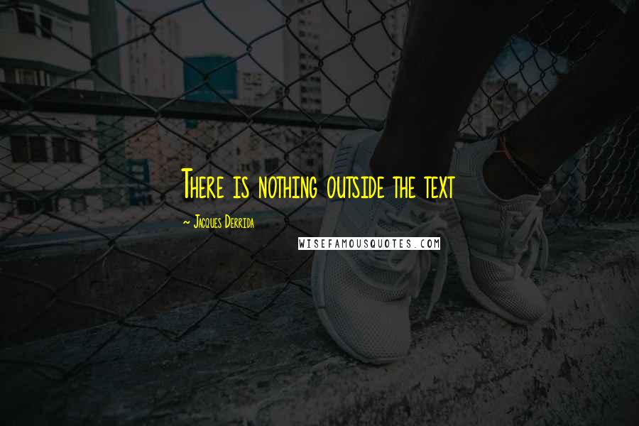 Jacques Derrida Quotes: There is nothing outside the text