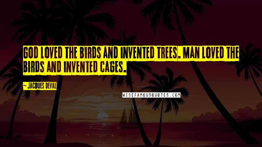 Jacques Deval Quotes: God loved the birds and invented trees. Man loved the birds and invented cages.