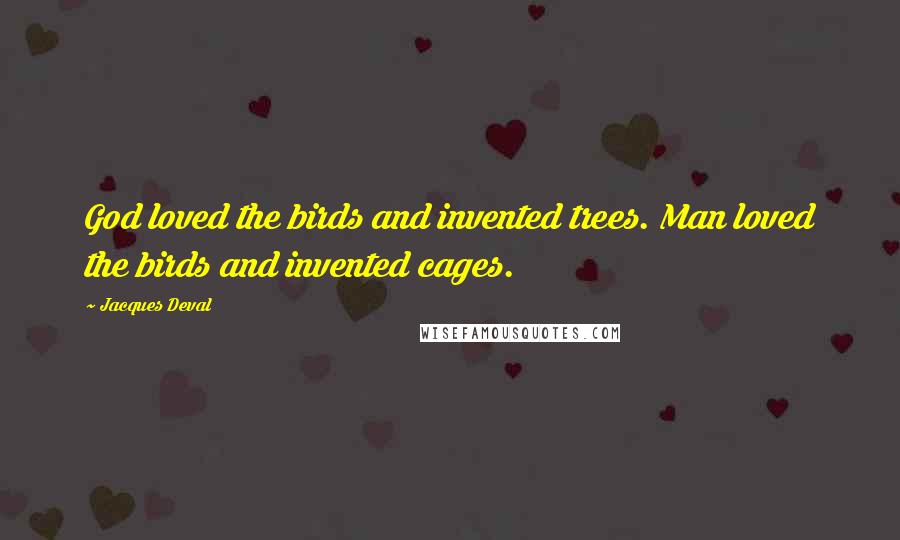 Jacques Deval Quotes: God loved the birds and invented trees. Man loved the birds and invented cages.