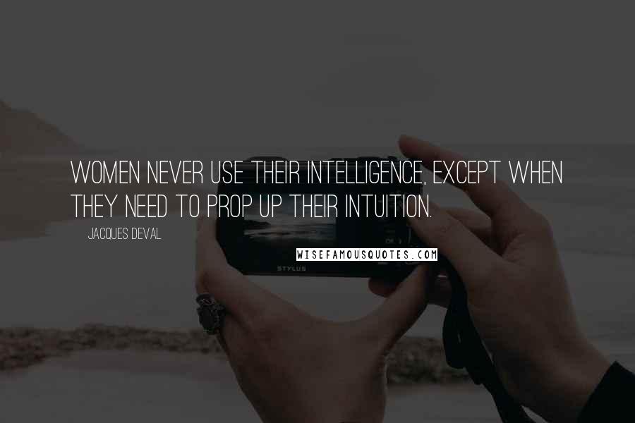 Jacques Deval Quotes: Women never use their intelligence, except when they need to prop up their intuition.